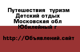 Путешествия, туризм Детский отдых. Московская обл.,Юбилейный г.